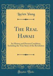 The Real Hawaii : Its History and Present Condition, Including the True Story of the Revolution (Classic Reprint)