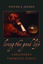 Living the Good Life : A Beginner's Thomistic Ethics