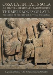 Ossa Latinitatis Sola Ad Mentem Reginaldi Rationemque : The Mere Bones of Latin According to the Thought & System of Reginald