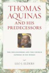 Thomas Aquinas and His Predecessors : The Philosophers and the Church Fathers in His Works