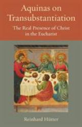 Aquinas on Transubstantiation : The Real Presence of Christ in the Eucharist