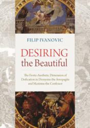 Desiring the Beautiful : The Erotic-Aesthetic Dimension of Deification in Dionysius the Areopagite and Maximus the Confessor