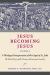 Jesus Becoming Jesus : A Theological Interpretation of the Gospel of John: the Book of Glory and the Passion and Resurrection Narratives