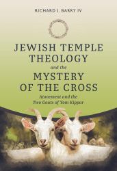 Jewish Temple Theology and the Mystery of the Cross : Atonement and the Two Goats of Yom Kippur