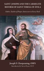 Saint Joseph and the Carmelite Reform of Saint Teresa Of Ávila : Father, Teacher of Prayer, Intercessor in Every Need
