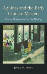 Aquinas and the Early Chinese Masters : Chinese Philosophy & Catholic Theology