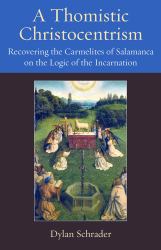 A Thomistic Christocentrism : Recovering the Carmelites of Salamanca on the Logic of the Incarnation