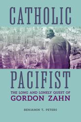 Catholic Pacifist : The Long and Lonely Quest of Gordon Zahn