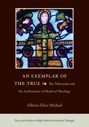 An Exemplar of the True : The Tabernacle and the Architecture of Medieval Theology