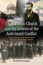 The Catholic Church and the Genesis of the Arab-Israeli Conflict : Vatican Diplomacy and Interfaith Relations During the Interwar Period, 1918-1939