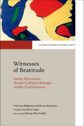Witnesses to Beatitude : Seven Romanian Greek Catholic Bishops under Communism