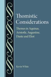 Thomistic Considerations : Themes in Aquinas, Aristotle, Augustine, Dante, and Eliot