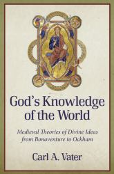 God's Knowledge of the World : Medieval Theories of Divine Ideas from Bonaventure to Ockham