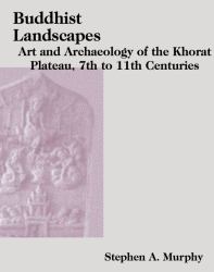 Buddhist Landscapes : Art and Archaeology of the Khorat Plateau, 7th to 11th Centuries