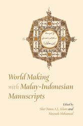 World Making with Malay-Indonesian Manuscripts : Circulation, Contestation and Connection