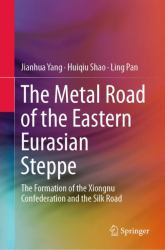 The Metal Road of the Eastern Eurasian Steppe : The Formation of the Xiongnu Confederation and the Silk Road