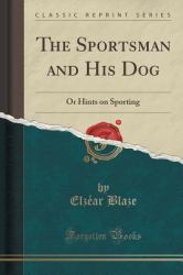 The Sportsman and His Dog : Or Hints on Sporting (Classic Reprint)