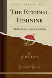 The Eternal Feminine : A Little Book for Grown-Up Men (Classic Reprint)