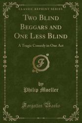 Two Blind Beggars and One Less Blind : A Tragic Comedy in One Act (Classic Reprint)