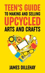 Teen's Guide to Making and Selling Upcycled Arts and Crafts