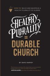 Healthy Plurality = Durable Church : How-To Build and Maintain a Healthy Plurality of Elders