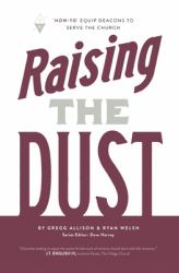 Raising the Dust : How-To Equip Deacons to Serve the Church
