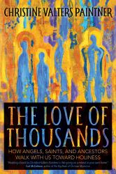 The Love of Thousands : How Angels, Saints, and Ancestors Walk with Us Toward Holiness