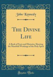 The Divine Life : A Book of Facts and Histories, Showing the Manifold Workings of the Holy Spirit (Classic Reprint)