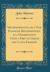 Metronariston, or a New Pleasure Recommended, in a Dissertation upon a Part of Greek and Latin Prosody (Classic Reprint)