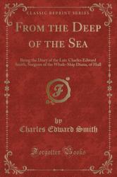 From the Deep of the Sea : Being the Diary of the Late Charles Edward Smith, Surgeon of the Whale-Ship Diana, of Hull (Classic Reprint)