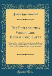 The Philadelphia Vocabulary, English and Latin : Put into a New Method, Proper to Acquaint the Learner with Things As Well As Pure Latin Words; Adorned with Twenty-Six Pictures; for the Use of Schools (Classic Reprint)