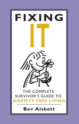 Fixing It : The Complete Survivor's Guide to Anxiety-Free Living