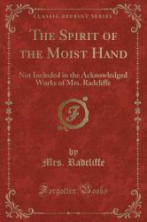 The Spirit of the Moist Hand : Not Included in the Acknowledged Works of Mrs. Radcliffe (Classic Reprint)