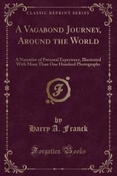 A Vagabond Journey, Around the World : A Narrative of Personal Experience, Illustrated with More Than One Hundred Photographs (Classic Reprint)