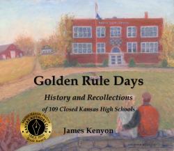 Golden Rule Days : History and Recollections of 109 Closed Kansas High Schools