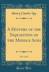 A History of the Inquisition of the Middle Ages, Vol. 3 of 3 (Classic Reprint)