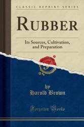 Rubber : Its Sources, Cultivation, and Preparation (Classic Reprint)