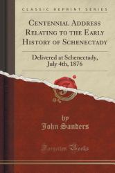 Centennial Address Relating to the Early History of Schenectady : Delivered at Schenectady, July 4th, 1876 (Classic Reprint)