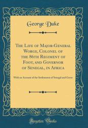 The Life of Major-General Worge, Colonel of the 86th Regiment of Foot, and Governor of Senegal, in Africa : With an Account of the Settlements of Senegal and Goree (Classic Reprint)