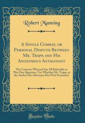 A Single Combat, or Personal Dispute Between Mr. Trapp, and His Anonymous Antagonist : The Contents Whereof Are All Reducible to This One Question, Viz; Whether Mr. Trapp, or the Author His Adversary Has Writ Nonsense? (Classic Reprint)