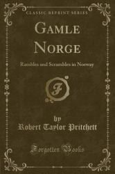 Gamle Norge : Rambles and Scrambles in Norway (Classic Reprint)