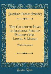 The Collected Plays of Josephine Preston Peabody (Mrs. Lionel S. Marks) : With a Foreword (Classic Reprint)