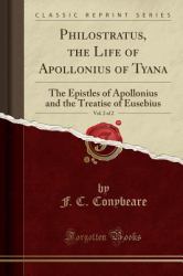 Philostratus, the Life of Apollonius of Tyana, Vol. 2 Of 2 : The Epistles of Apollonius and the Treatise of Eusebius (Classic Reprint)