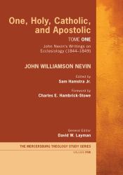 One, Holy, Catholic, and Apostolic, Tome 1 : John Nevin's Writings on Ecclesiology (1844-1849)
