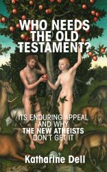 Who Needs the Old Testament? : Its Enduring Appeal and Why the New Atheists Don't Get It