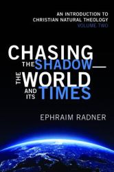 Chasing the Shadow--The World and Its Times : An Introduction to Christian Natural Theology, Volume 2