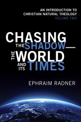 Chasing the Shadow--The World and Its Times : An Introduction to Christian Natural Theology, Volume 2