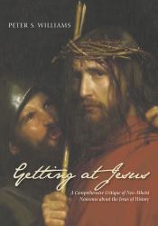 Getting at Jesus : A Comprehensive Critique of Neo-Atheist Nonsense about the Jesus of History