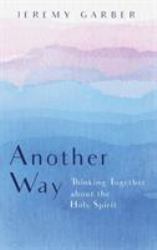 Another Way : Thinking Together about the Holy Spirit