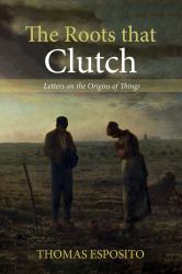 The Roots That Clutch : Letters on the Origins of Things